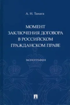 Андрей Танага: Момент заключения договора в российском гражданском праве. Монография