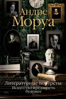 Андре Моруа: Литературные портреты. Искусство предвидеть будущее