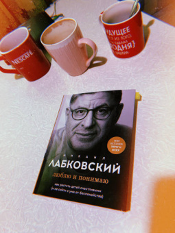 Михаил Лабковский: Люблю и понимаю. Как растить детей счастливыми (и не сойти с ума от беспокойства)