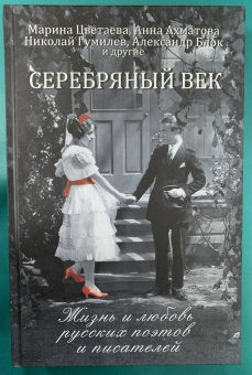 Ахматова, Блок, Цветаева: Серебряный век. Жизнь и любовь русских поэтов и писателей