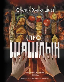 Сталик Ханкишиев: Про шашлык. Непромокаемая книга