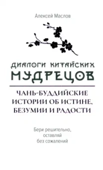 Алексей Маслов: Диалоги китайских мудрецов. Чань-буддийские истории об истине, безумии и радости