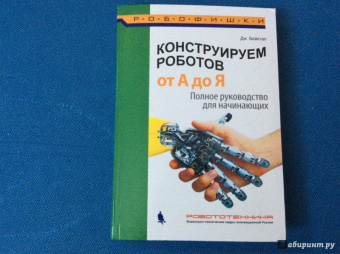 Джон Бейктал: Конструируем роботов от А до Я. Полное руководство для начинающих