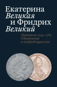 Татьяна Абрамзон: Екатерина Великая и Фридрих Великий. Переписка 1744-1781. Откровенно и конфиденциально