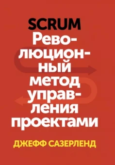 Джефф Сазерленд: Scrum. Революционный метод управления проектами