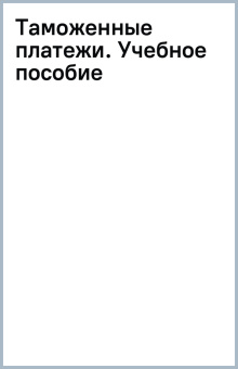 Таможенные платежи. Учебное пособие