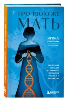 Ирина Семизорова: Про Твою же Мать. Настольная книга для осознанного отношения к матери и к материнству