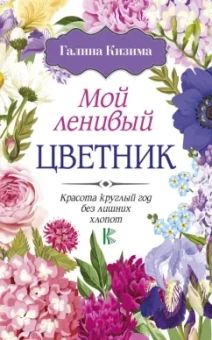Галина Кизима: Мой ленивый цветник. Красота круглый год без лишних