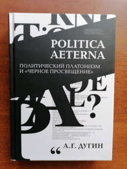 Александр Дугин: Politica Aeterna. Политический платонизм и "Черное Просвещение"