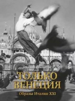 Аркадий Ипполитов: Только Венеция. Образы Италии XXI