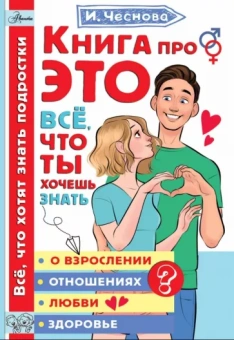 Ирина Чеснова: Книга про это. Все, что ты хочешь знать о взрослении, отношениях, любви, здоровье