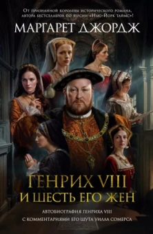 Маргарет Джордж: Генрих VIII и шесть его жен. Автобиография Генриха VIII с комментариями его шута Уилла Сомерса