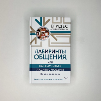 Аркадий Егидес: Лабиринты общения, или Как научиться ладить с людьми. Новая редакция