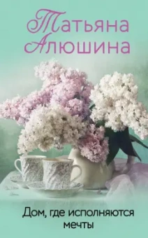 Татьяна Алюшина: Дом, где исполняются мечты