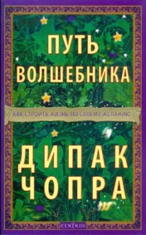Дипак Чопра: Путь волшебника. Как строить жизнь по своему желанию