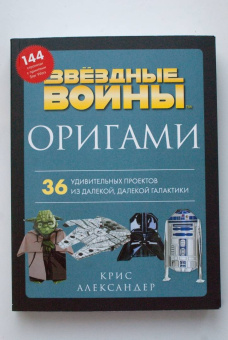 Крис Александер: Оригами Звездные войны. 36 удивительных проектов из далекой, далекой Галактики