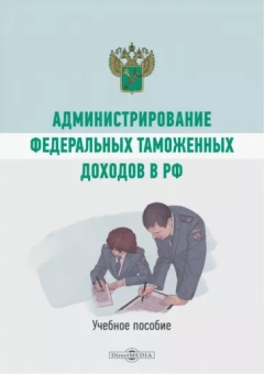 А. Коломиец: Администрирование федеральных таможенных доходов в РФ. Учебное пособие