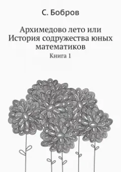Сергей Бобров: Архимедово лето, или История содружества юных математиков. Книга 1