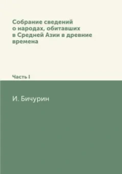И. Бичурин: Собрание сведений о народах, обитавших в Средней Азии в древние времена. Часть 1