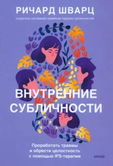 Ричард Шварц: Внутренние субличности. Проработать травмы и обрести целостность с помощью IFS-терапии