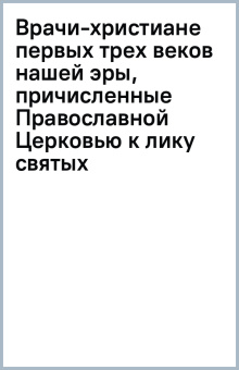 Врачи-христиане первых трех веков нашей эры, причисленные Православной Церковью к лику святых