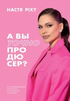 Настя Pixy: А вы точно продюсер? Как спродюсировать свою жизнь и получить все, что хочешь