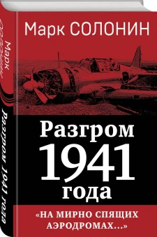 Солонин Марк Семенович: Разгром 1941 года. «На мирно спящих аэродромах...»
