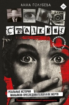 Голубева Анна: Сталкинг. Реальные истории маньяков-преследователей и их жертв. Психология навязчивой одержимости