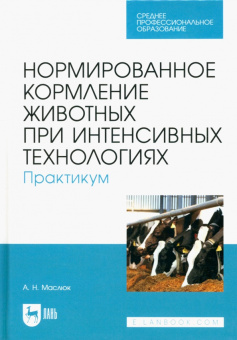 Анна Маслюк: Нормированное кормление животных при интенсивных технологиях. Практикум. Учебное пособие для СПО