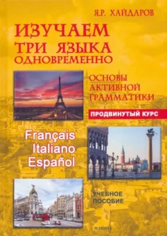 Язгар Хайдаров: Изучаем три языка одновременно. Французский. Итальянский. Испанский. Продвинутый курс
