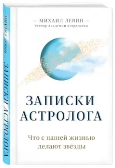 Михаил Левин: Записки астролога. Что с нашей жизнью делают звёзды