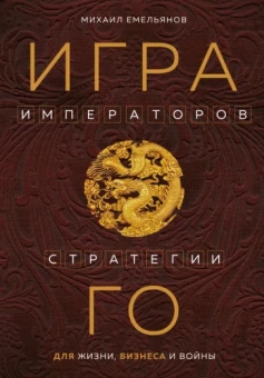 Михаил Емельянов: Игра императоров. Стратегии Го для жизни, бизнеса и войны