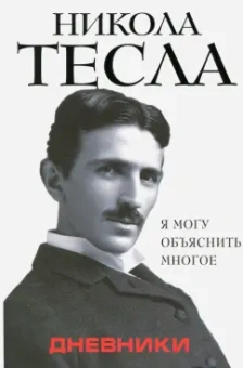 Никола Тесла: Дневники. Я могу объяснить многое