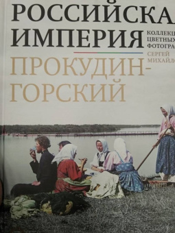 Сергей Прокудин-Горский: Российская империя. Коллекция цветных фотографий Сергея Михайловича Прокудина-Горского