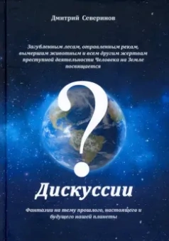 Дмитрий Северинов: Дискуссии. Фантазии на тему прошлого, настоящего и будущего нашей планеты