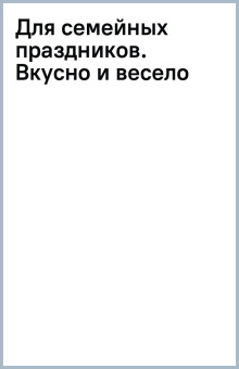 Для семейных праздников. Вкусно и весело