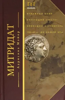 Адриенна Мэйор: Митридат. Отважный воин, блестящий стратег, зловещий отравитель. 120 - 63 гг. до н.э.