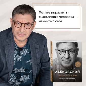 Михаил Лабковский: Люблю и понимаю. Как растить детей счастливыми (и не сойти с ума от беспокойства)