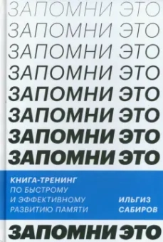 Ильгиз Сабиров: Запомни это! Книга-тренинг по быстрому и эффективному развитию памяти