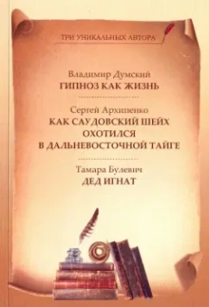 Булевич, Думский, Архипенко: Гипноз как жизнь. Как саудовский шейх охотился в дальневосточной тайге. Дед Игнат
