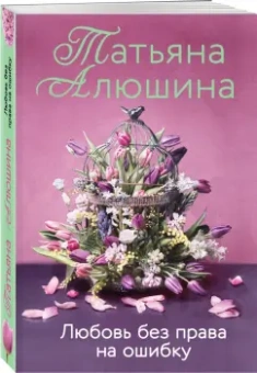 Татьяна Алюшина: Любовь без права на ошибку