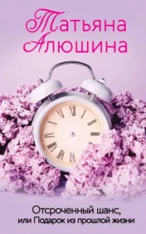 Татьяна Алюшина: Отсроченный шанс, или Подарок из прошлой жизни