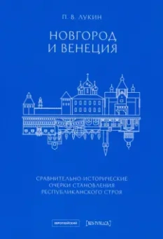 Павел Лукин: Новгород и Венеция. Сравнительно-исторические очерки становления республиканского строя