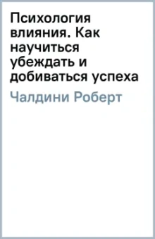 Роберт Чалдини: Психология влияния. Как научиться убеждать и добиваться успеха