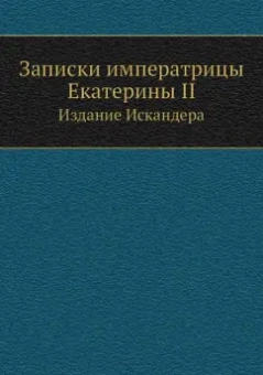 Екатерина Великая: Записки императрицы Екатерины II. Издание Искандера