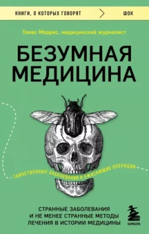 Томас Моррис: Безумная медицина. Странные заболевания и не менее странные методы лечения в истории медицины
