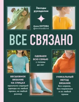 Анна Котова: Все связано. Бесшовное вязание на спицах идеально сидящей одежды из любой пряжи, на любой размер