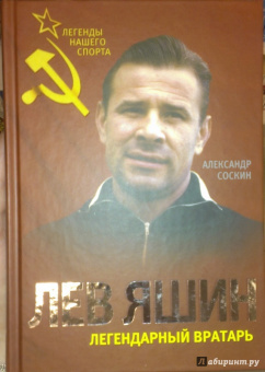 Александр Соскин: Лев Яшин. Легендарный вратарь