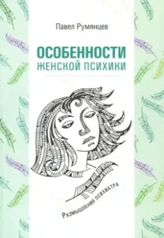 Павел Румянцев: Особенности женской психики. Размышления психиатра