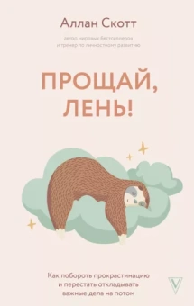 Аллан Скотт: Прощай, лень! Как побороть прокрастинацию и начать все успевать